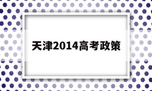 天津2014高考政策 2013年天津高考政策