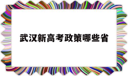 武汉新高考政策哪些省,2020年武汉高考政策