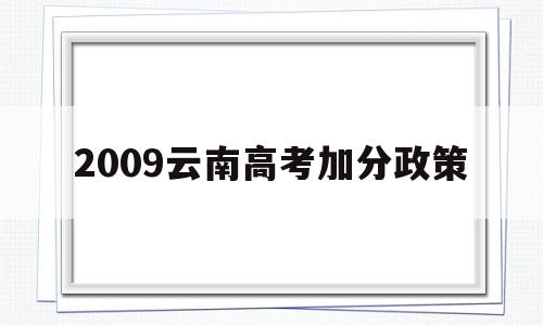 2009云南高考加分政策,云南省少数民族高考加分政策2021