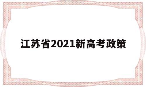 江苏省2021新高考政策 江苏2021新高考政策解读