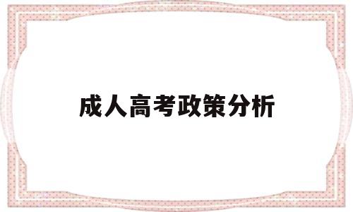 成人高考政策分析,成人高等教育形势与政策