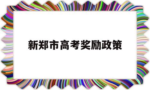 新郑市高考奖励政策,郑州市招商引资奖励政策