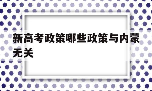 新高考政策哪些政策与内蒙无关 内蒙古高考新政策出台2020年