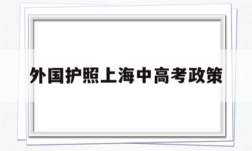 外国护照上海中高考政策的简单介绍