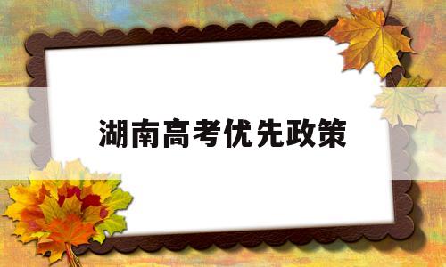 湖南高考优先政策,湖南省高考对外优惠