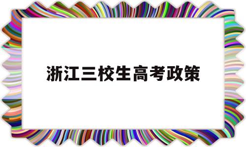 浙江三校生高考政策,陕西省三校生高考政策