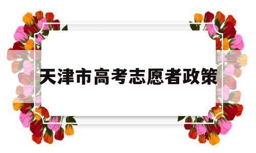 天津市高考志愿者政策 天津高考志愿者怎么加入