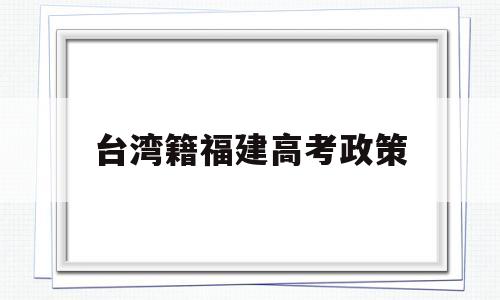 台湾籍福建高考政策,福建高考台湾户籍加分吗