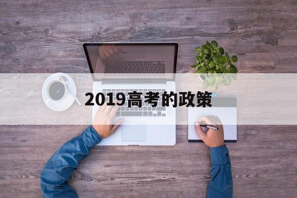 2019高考的政策,新高考政策哪些省2019