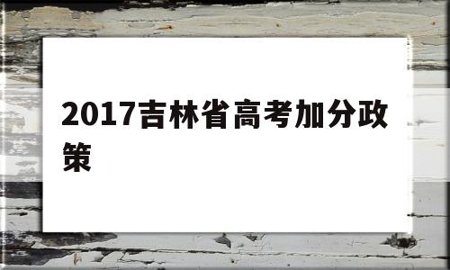 2017吉林省高考加分政策 吉林省进一步深化高考加分改革的实施办法