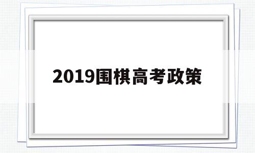 2019围棋高考政策,围棋特长生高考加分政策2021