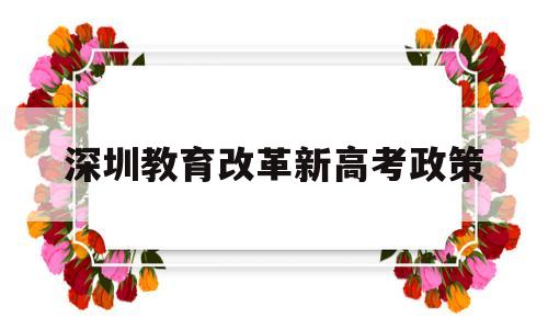 深圳教育改革新高考政策,深圳高考政策改革方案2021