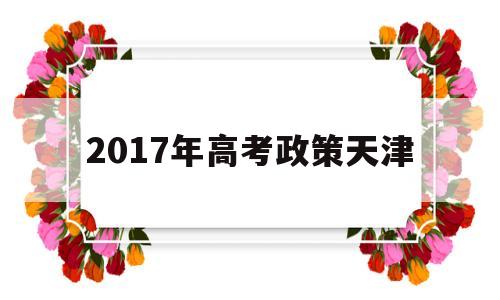 包含2017年高考政策天津的词条