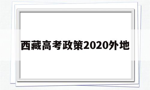 西藏高考政策2020外地 2020年西藏高考政策解读