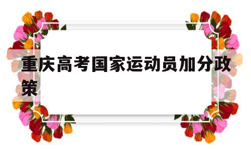 重庆高考国家运动员加分政策,重庆高考体育生多少分可以上本科