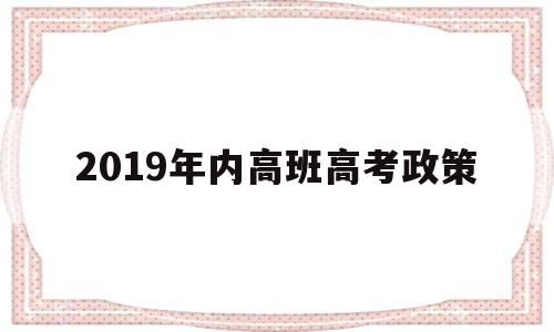 2019年内高班高考政策 上内高班的学生高考享受什么政策