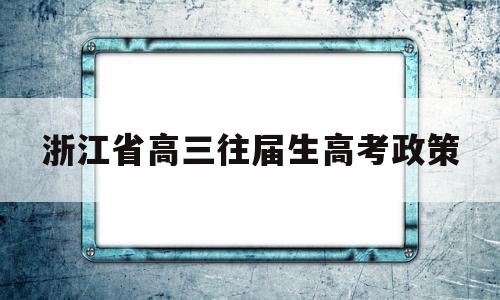 浙江省高三往届生高考政策的简单介绍