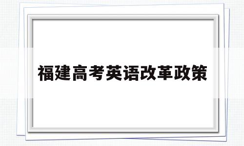 福建高考英语改革政策 福建高考改革新方案2020