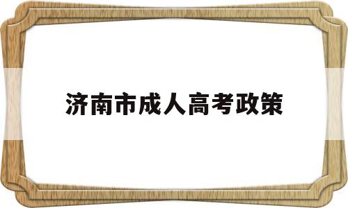 济南市成人高考政策 山东省济南市成人高考