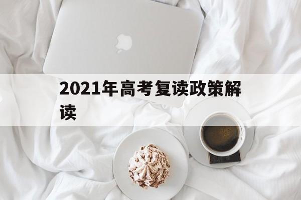 2021年高考复读政策解读,2021年新高考政策对复读生的影响