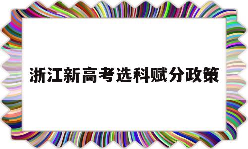 浙江新高考选科赋分政策,浙江2019高考各科赋分