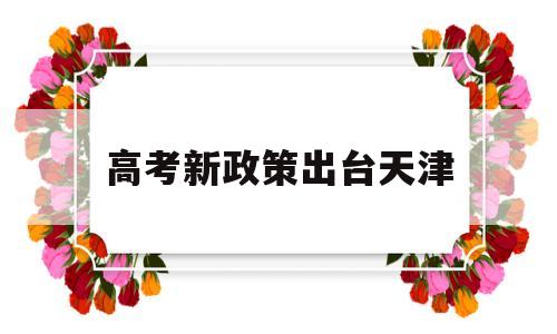 高考新政策出台天津 天津高考新政策社会高考