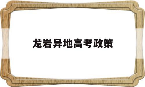 龙岩异地高考政策 外省来龙岩最新规定