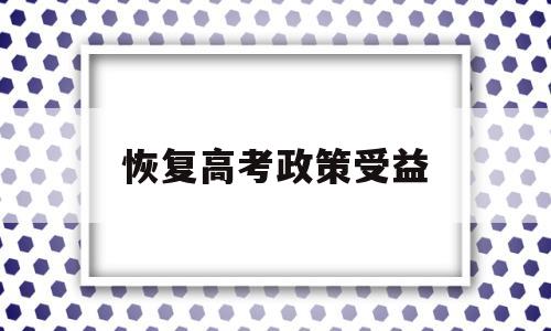 恢复高考政策受益 高考恢复带来的影响