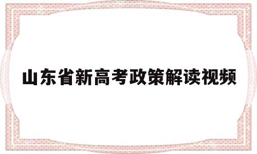 山东省新高考政策解读视频,山东省高考改革新方案 新高考政策