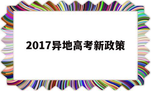 2017异地高考新政策 高考异地考试政策2019