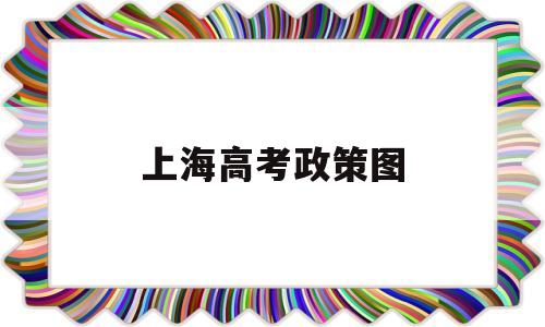 上海高考政策图,上海现在高考政策