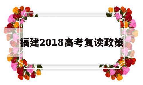 福建2018高考复读政策,福建省2022复读生高考政策