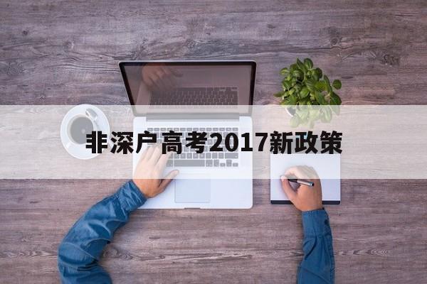 非深户高考2017新政策,深户和非深户高考差别2020