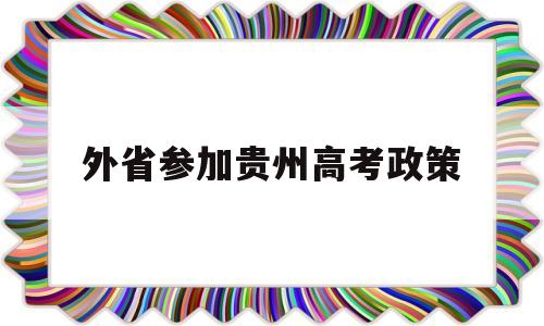 外省参加贵州高考政策 外省户口能在贵州参加高考吗