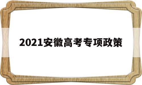 2021安徽高考专项政策 2020年安徽高考国家专项计划