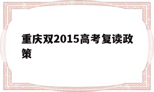 重庆双2015高考复读政策的简单介绍