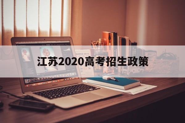 江苏2020高考招生政策,江苏省2020年普通高校招生