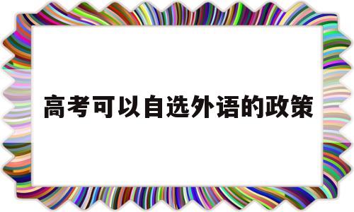 高考可以自选外语的政策的简单介绍