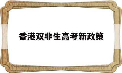 香港双非生高考新政策,香港籍高中生在内地高考政策