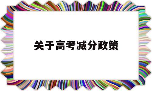 关于高考减分政策 高考加分政策是否应该取消