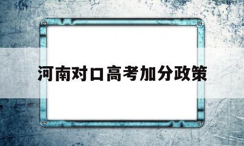 河南对口高考加分政策 2019河南高考加分政策及照顾标准