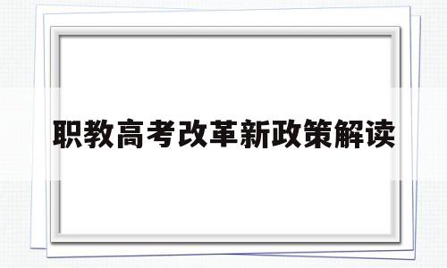 职教高考改革新政策解读的简单介绍