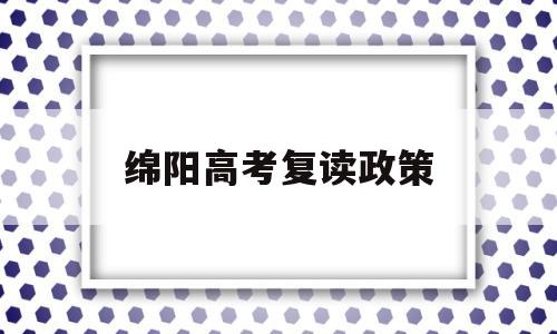 绵阳高考复读政策 绵阳有哪些学校可以高三复读