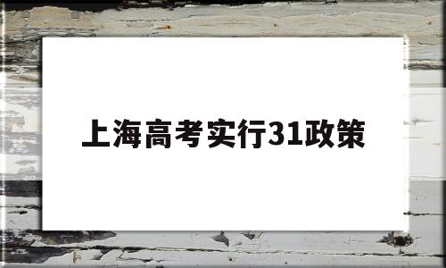 上海高考实行31政策,2016年上海高考政策