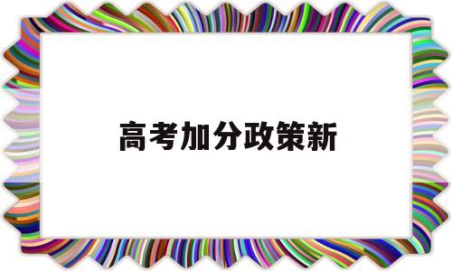 高考加分政策新,高考加分政策解读