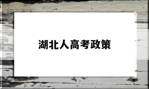 湖北人高考政策,湖北户籍高考政策