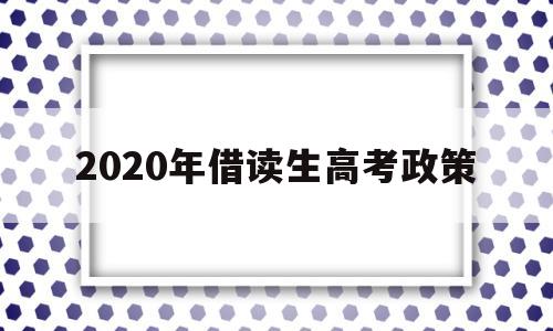 2020年借读生高考政策 2020年政策性借读生的条件是什么?