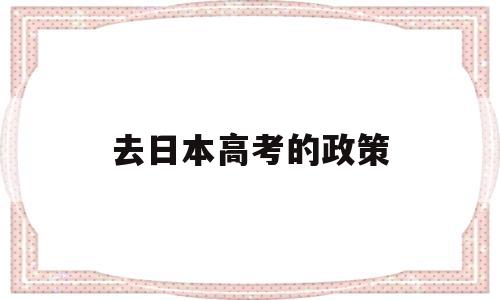 去日本高考的政策 高考之后去日本留学条件