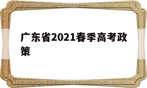 广东省2021春季高考政策 广东省2021年春季高考政策