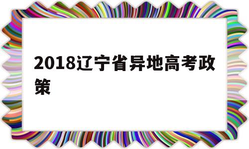 2018辽宁省异地高考政策 辽宁省异地高考新政策2019